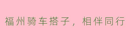 福州骑车搭子，相伴同行