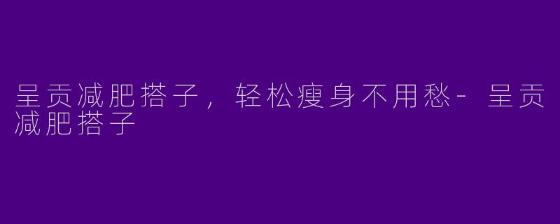 呈贡减肥搭子，轻松瘦身不用愁-呈贡减肥搭子