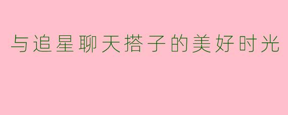 与追星聊天搭子的美好时光