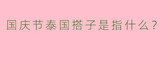 国庆节泰国搭子是指什么？