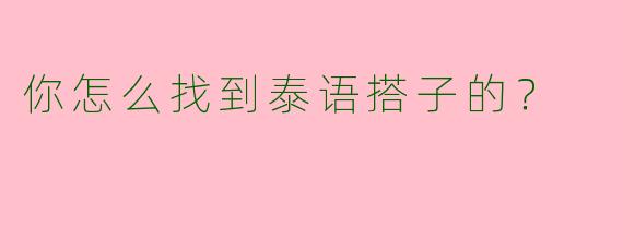 你怎么找到泰语搭子的？