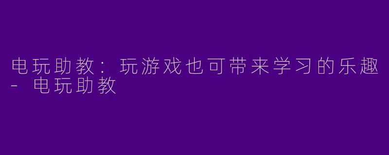 电玩助教:玩游戏也可带来学习的乐趣