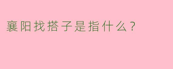 襄阳找搭子是指什么?