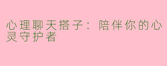 心理聊天搭子：陪伴你的心灵守护者