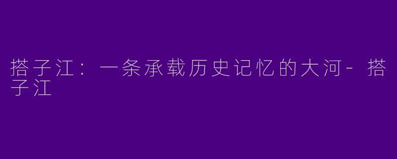 搭子江：一条承载历史记忆的大河-搭子江