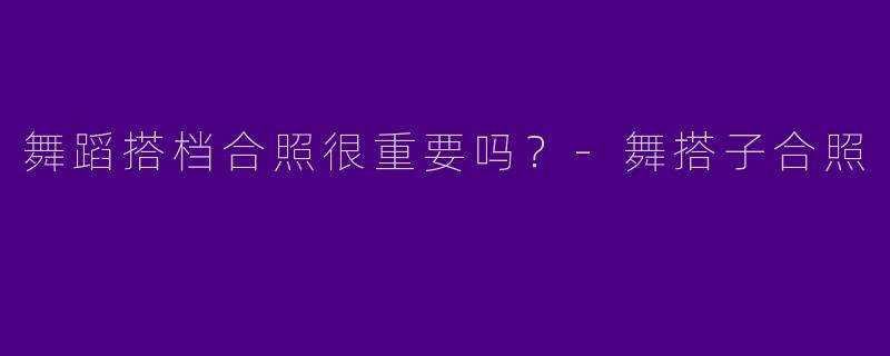 舞蹈搭档合照很重要吗?