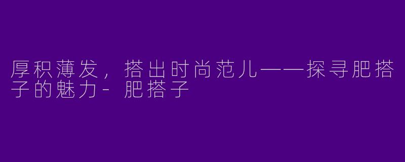 厚积薄发,搭出时尚范儿——探寻肥搭子的魅力