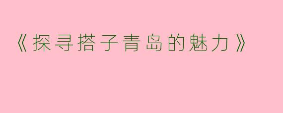 《探寻搭子青岛的魅力》