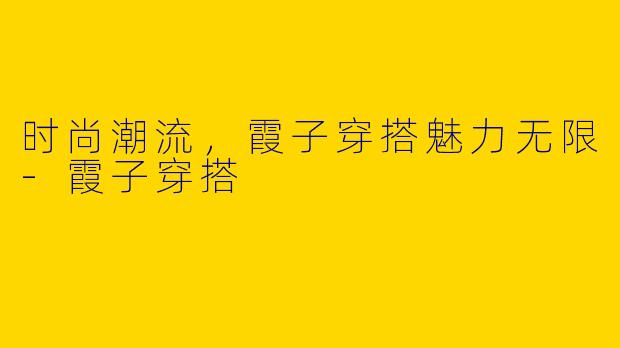时尚潮流，霞子穿搭魅力无限