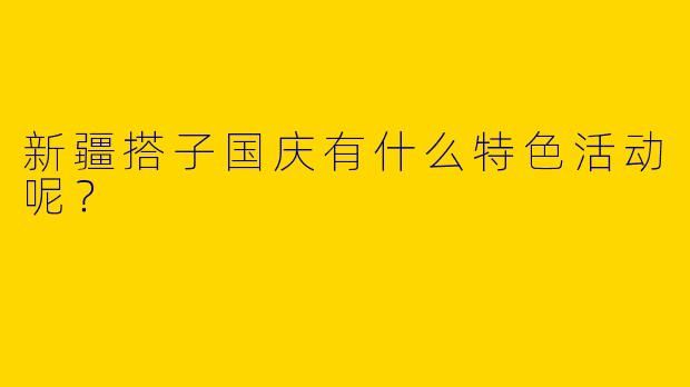 新疆搭子国庆有什么特色活动呢？