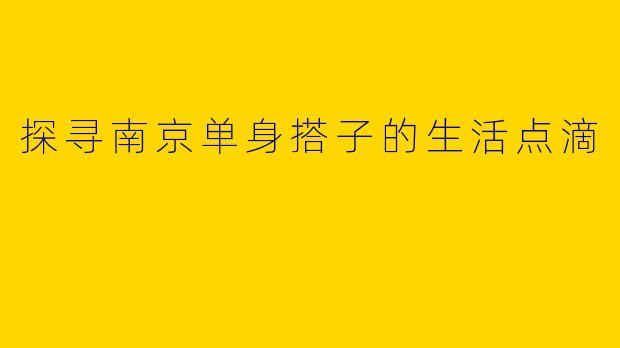 探寻南京单身搭子的生活点滴