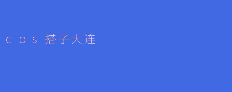 cos搭子大连,美妆潮流新风尚