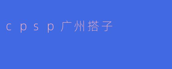 探秘CPS广州搭子