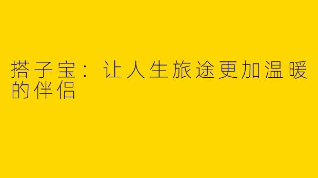 搭子宝：让人生旅途更加温暖的伴侣