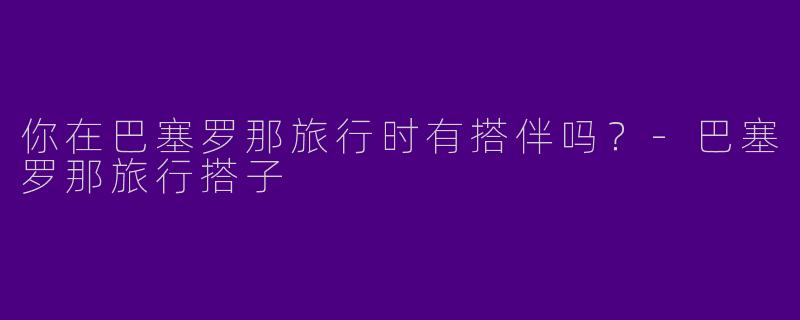 你在巴塞罗那旅行时有搭伴吗？