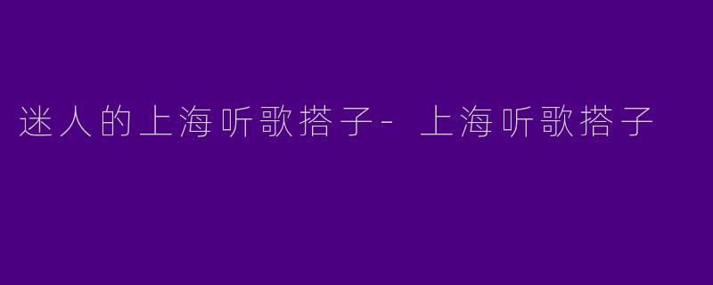 迷人的上海听歌搭子-上海听歌搭子