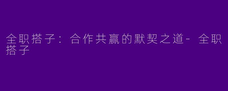全职搭子：合作共赢的默契之道-全职搭子