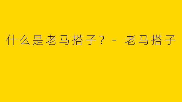 什么是老马搭子?