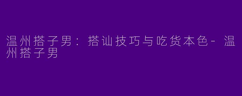 温州搭子男：搭讪技巧与吃货本色-温州搭子男