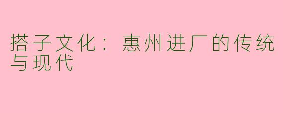 搭子文化：惠州进厂的传统与现代
