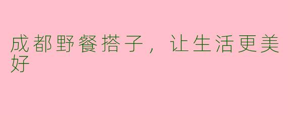 成都野餐搭子，让生活更美好
