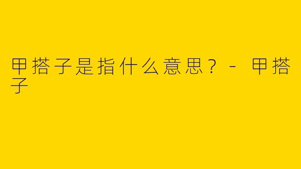 甲搭子是指什么意思？