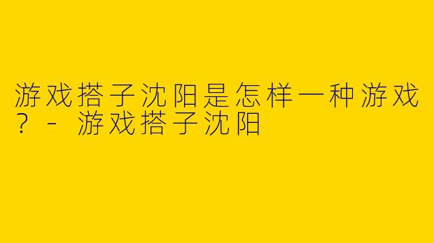 游戏搭子沈阳是怎样一种游戏？