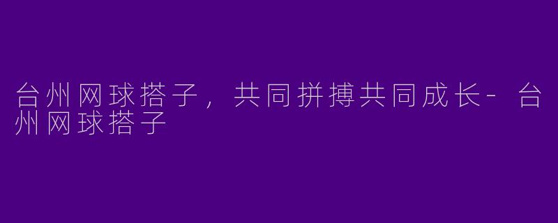 台州网球搭子，共同拼搏共同成长-台州网球搭子