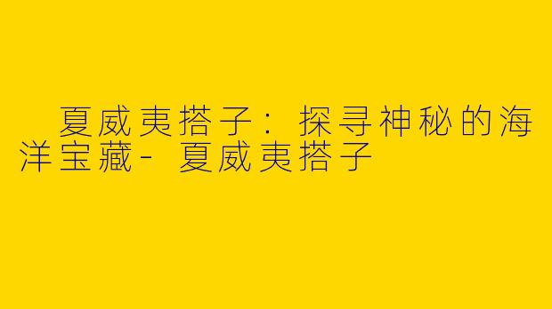  夏威夷搭子：探寻神秘的海洋宝藏-夏威夷搭子