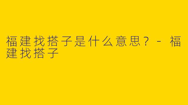 福建找搭子是什么意思？