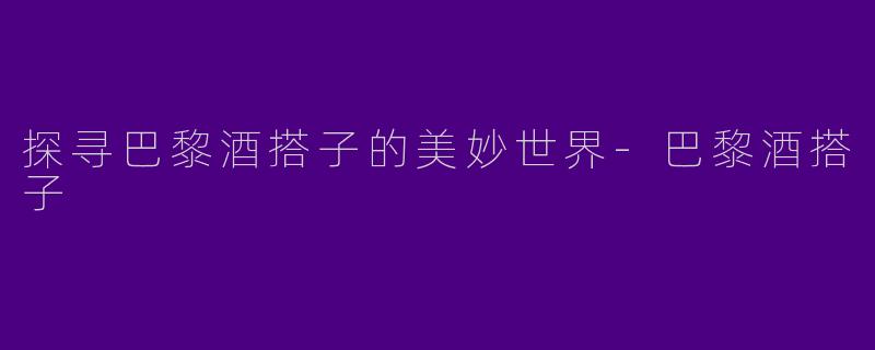 探寻巴黎酒搭子的美妙世界-巴黎酒搭子