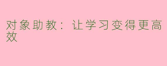 对象助教:让学习变得更高效
