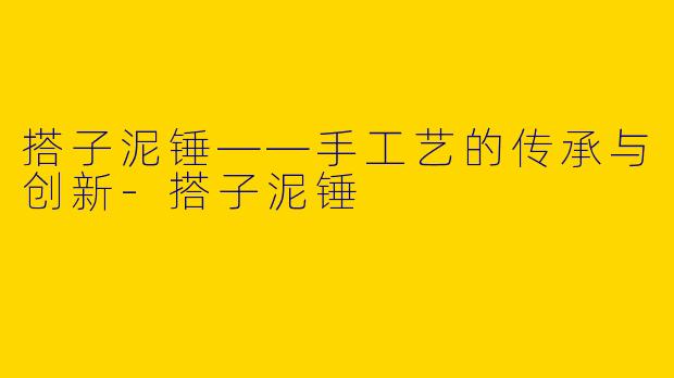 搭子泥锤——手工艺的传承与创新-搭子泥锤