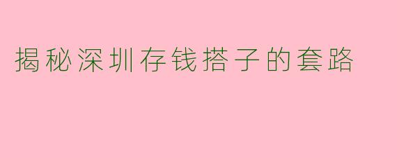 揭秘深圳存钱搭子的套路