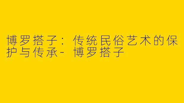 博罗搭子：传统民俗艺术的保护与传承