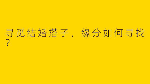 寻觅结婚搭子，缘分如何寻找？