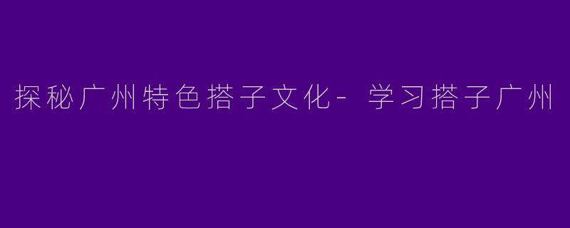 探秘广州特色搭子文化-学习搭子广州