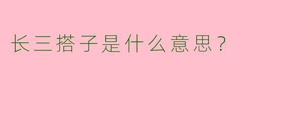 长三搭子是什么意思？