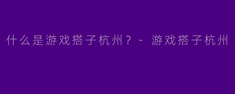 什么是游戏搭子杭州?