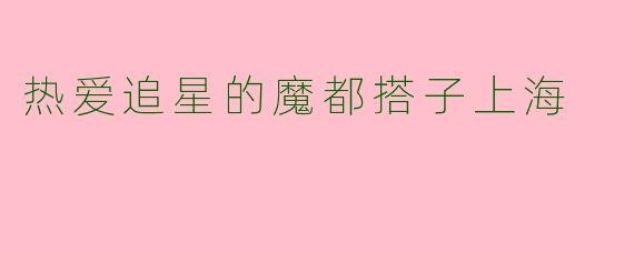 热爱追星的魔都搭子上海
