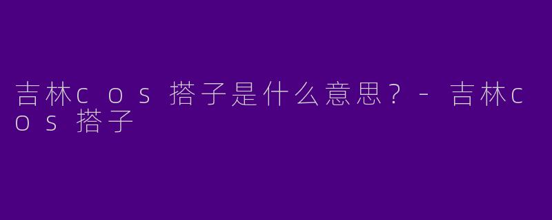 吉林cos搭子是什么意思?