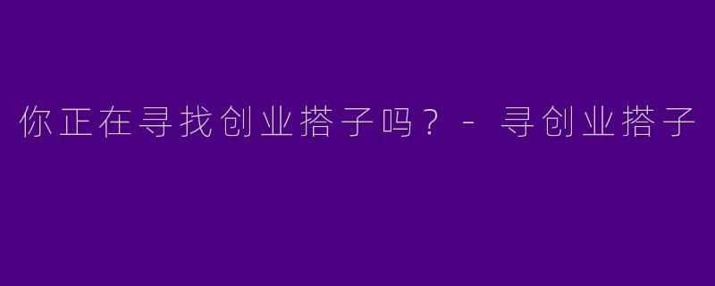 你正在寻找创业搭子吗？
