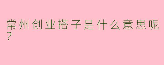 常州创业搭子是什么意思呢?