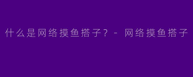 什么是网络摸鱼搭子?