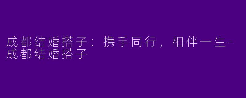 成都结婚搭子:携手同行,相伴一生