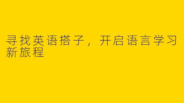 寻找英语搭子,开启语言学习新旅程