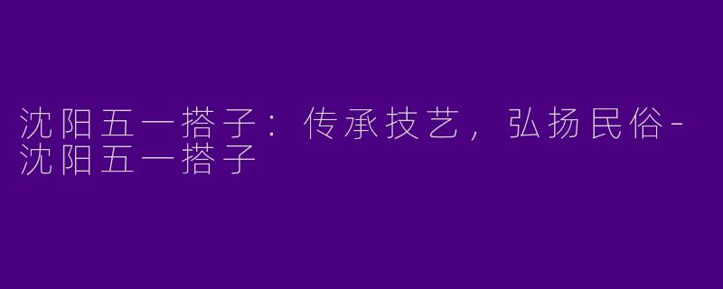 沈阳五一搭子：传承技艺，弘扬民俗-沈阳五一搭子