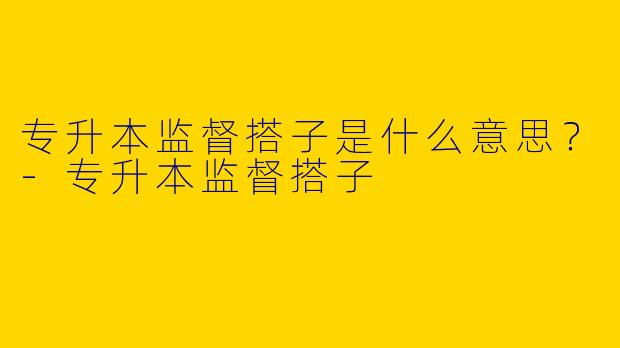 专升本监督搭子是什么意思？