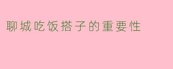 聊城吃饭搭子的重要性