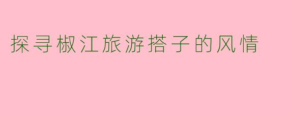 探寻椒江旅游搭子的风情